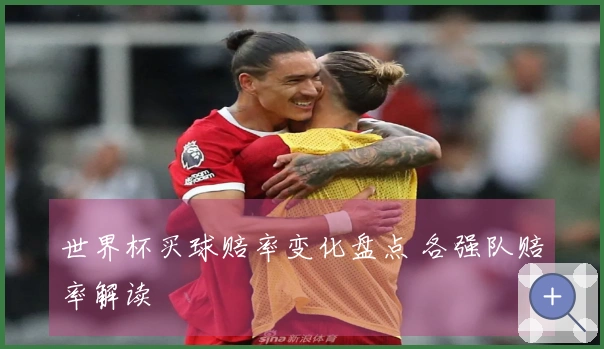 世界杯买球赔率变化盘点 各强队赔率解读