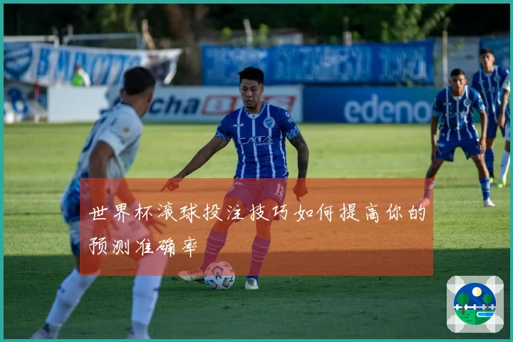 世界杯滚球投注技巧如何提高你的预测准确率