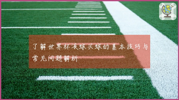 了解世界杯滚球买球的基本技巧与常见问题解析