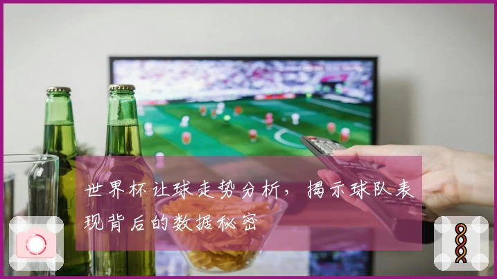 世界杯让球走势分析，揭示球队表现背后的数据秘密