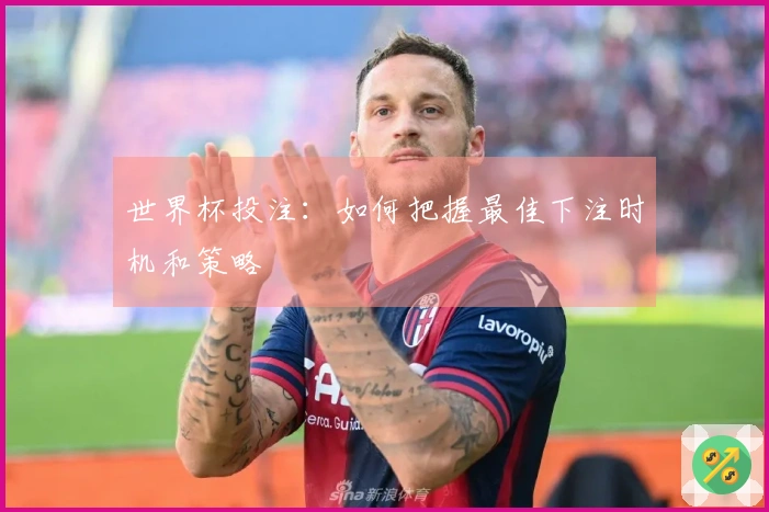 世界杯投注：如何把握最佳下注时机和策略