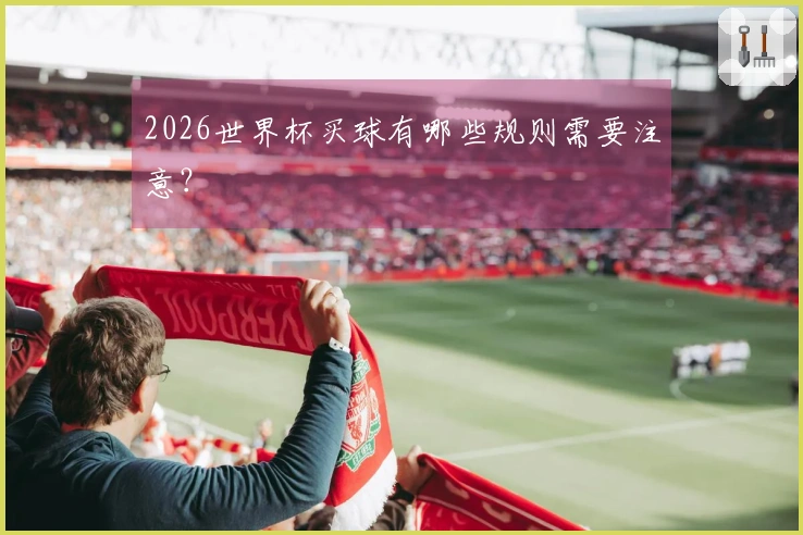 2026世界杯买球有哪些规则需要注意？