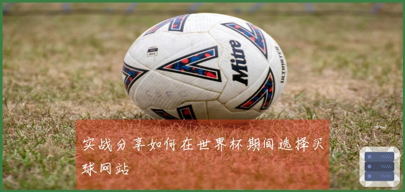 实战分享如何在世界杯期间选择买球网站