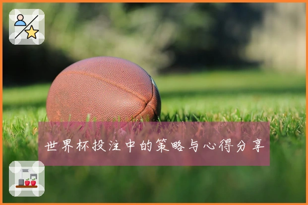世界杯投注中的策略与心得分享